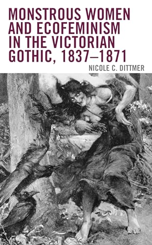 Monstrous Women and Ecofeminism in the Victorian Gothic, 1837–1871 (Ecocritical Theory and Practice)