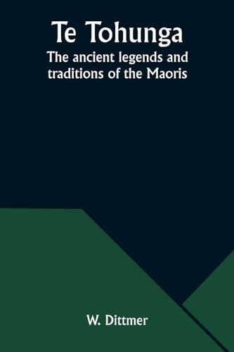 Te Tohunga: The ancient legends and traditions of the Maoris von Alpha Edition