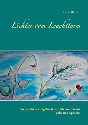 Lichter vom Leuchtturm: ein poetisches Tagebuch in Bilderwelten aus Farbe und Sprache