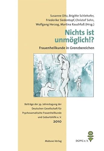 Nichts ist unmöglich!? - Frauenheilkunde in Grenzbereichen. Beiträge der 39. Jahrestagung der Deutschen Gesellschaft für Psychosomatische ... Frauenheilkunde und Geburtshilfe e. V.