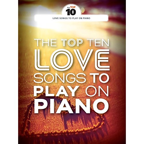 The Top Ten Love Songs To Play On Piano: Klavierpartitur, Sammelband für Klavier The Top Ten Love Songs To Play On Piano: Klavierpartitur, Sammelband für Klavier