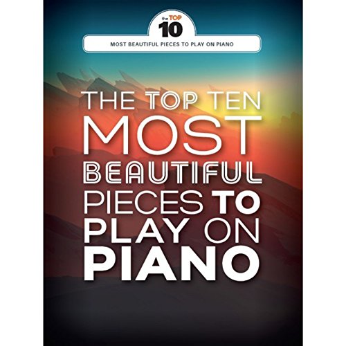 The Top Ten Most Beautiful Pieces To Play On Piano: Klavierpartitur, Sammelband für Klavier The Top Ten Most Beautiful Pieces To Play On Piano: Klavierpartitur, Sammelband für Klavier