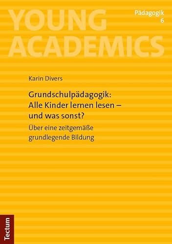 Grundschulpädagogik: Alle Kinder lernen lesen – und was sonst?: Über eine zeitgemäße grundlegende Bildung (Young Academics: Pädagogik) von Tectum Wissenschaftsverlag