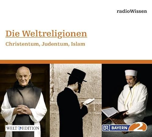Die Weltreligionen - Christentum, Judentum, Islam - Edition BR2 radioWissen/Welt-Edition (Bayern 2 RadioWissen - Welt Edition / Die ganze Welt des Wissens)
