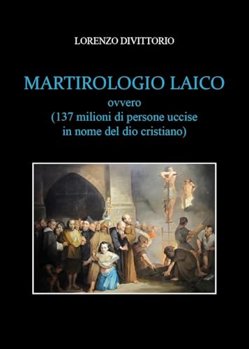 Martirologio Laico ( Ovvero 137 milioni di persone uccise in nome del dio cristiano) von Youcanprint