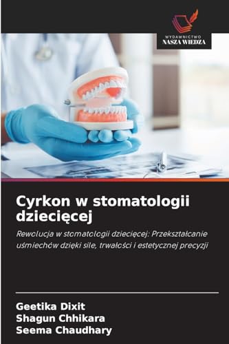 Cyrkon w stomatologii dziecięcej: Rewolucja w stomatologii dziecięcej: Przekształcanie uśmiechów dzięki sile, trwałości i estetycznej precyzji: ... dzi¿ki sile, trwa¿o¿ci i estetycznej precyzji von Wydawnictwo Nasza Wiedza