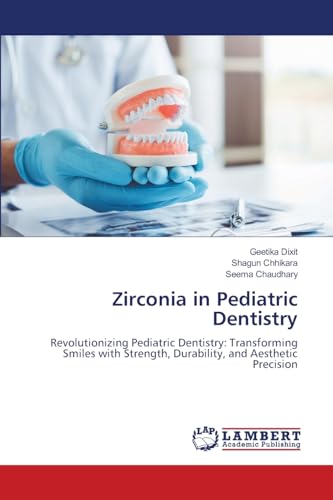 Zirconia in Pediatric Dentistry: Revolutionizing Pediatric Dentistry: Transforming Smiles with Strength, Durability, and Aesthetic Precision von LAP LAMBERT Academic Publishing