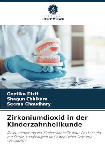 Zirkoniumdioxid in der Kinderzahnheilkunde: Revolutionierung der Kinderzahnheilkunde: Das Lächeln mit Stärke, Langlebigkeit und ästhetischer Präzision verwandeln von Verlag Unser Wissen