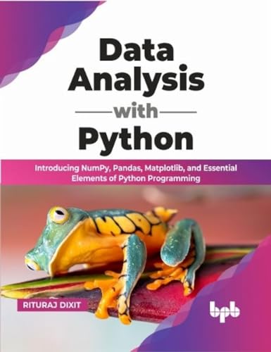 Data Analysis with Python: Introducing NumPy, Pandas, Matplotlib, and Essential Elements of Python Programming (English Edition) von BPB Publications