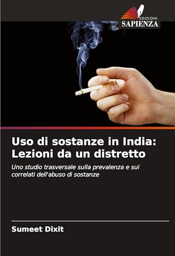 Uso di sostanze in India: Lezioni da un distretto: Uno studio trasversale sulla prevalenza e sui correlati dell'abuso di sostanze von Edizioni Sapienza