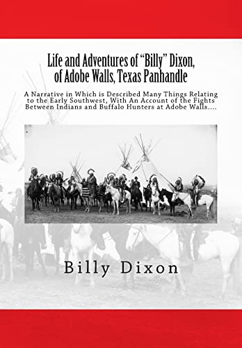 Life and Adventures of "Billy" Dixon, of Adobe Walls, Texas Panhandle: A Narrative in Which is Described Many Things Relating to the Early Southwest, ... and Buffalo Hunters at Adobe Walls....