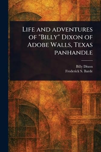 Life and Adventures of "Billy" Dixon of Adobe Walls, Texas Panhandle von Anson Street Press