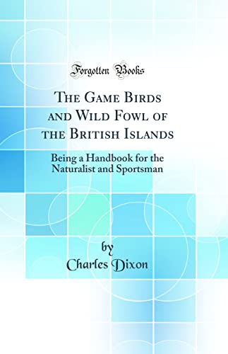 The Game Birds and Wild Fowl of the British Islands: Being a Handbook for the Naturalist and Sportsman (Classic Reprint)