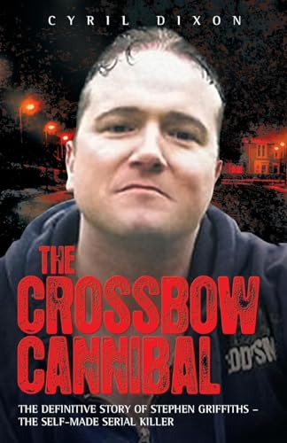 Crossbow Cannibal: The Definitive Story of Stephen Griffiths - the Self-made Serial Killer von John Blake