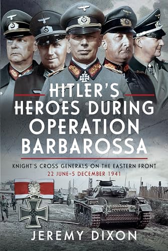 Hitler’s Heroes During Operation Barbarossa: Knight’s Cross Generals on the Eastern Front, 22 June–5 December 1941 von Frontline Books