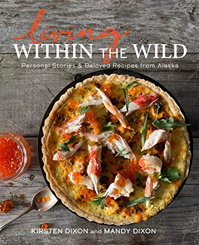 Living Within the Wild: Personal Stories & Beloved Recipes from Alaska von Alaska Northwest Books