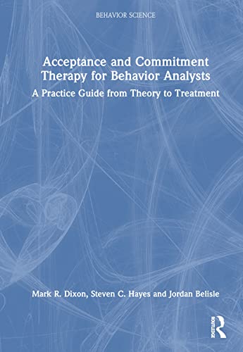 Acceptance and Commitment Therapy for Behavior Analysts: A Practice Guide from Theory to Treatment (Behavior Science: Theory, Research and Practice)