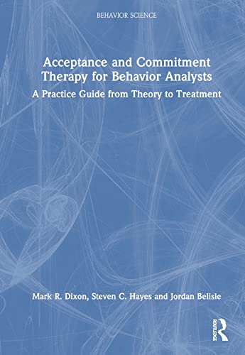 Acceptance and Commitment Therapy for Behavior Analysts: A Practice Guide from Theory to Treatment (Behavior Science: Theory, Research and Practice)