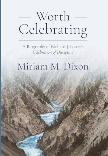 Worth Celebrating: A Biography of Richard J. Foster's Celebration of Discipline