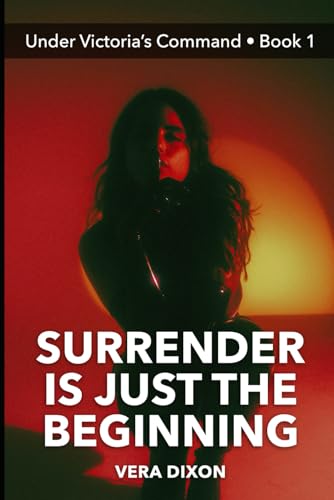 Surrender is Just the Beginning - Under Victoria’s Command • Book 1: He Enters Her World of Domination to Finds What He Craves Surrender is Just the Beginning - Under Victoria’s Command • Book 1: He Enters Her World of Domination to Finds What He Craves von Independently published