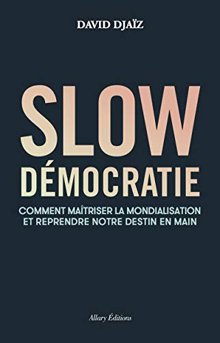 Slow démocratie: Comment maîtriser la mondialisation et reprendre notre destin en main