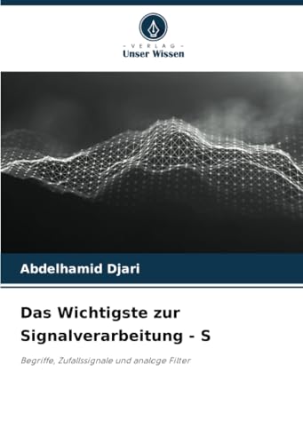 Das Wichtigste zur Signalverarbeitung - S: Begriffe, Zufallssignale und analoge Filter von Verlag Unser Wissen
