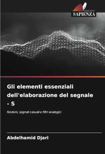 Gli elementi essenziali dell'elaborazione del segnale - S: Nozioni, segnali casuali e filtri analogici von Edizioni Sapienza