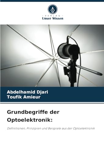 Grundbegriffe der Optoelektronik:: Definitionen, Prinzipien und Beispiele aus der Optoelektronik von Verlag Unser Wissen
