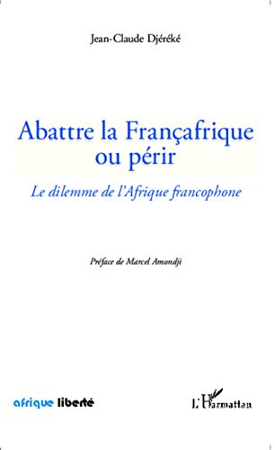 Abattre la Françafrique ou périr: Le dilemme de l'Afrique francophone