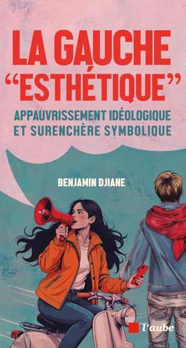 La gauche "esthétique" - Appauvrissement idéologique et sure: Appauvrissement idéologique et surenchère symbolique von DE L AUBE