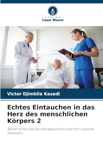 Echtes Eintauchen in das Herz des menschlichen Körpers 2: Beherrschen Sie die therapeutische und chirurgische Exzellenz von Verlag Unser Wissen