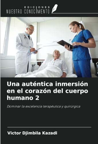 Una auténtica inmersión en el corazón del cuerpo humano 2: Dominar la excelencia terapéutica y quirúrgica von Ediciones Nuestro Conocimiento