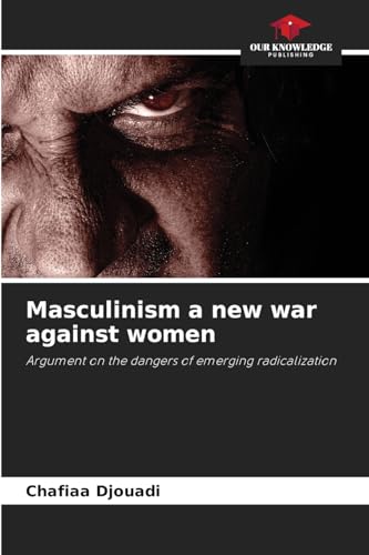 Masculinism a new war against women: Argument on the dangers of emerging radicalization von Our Knowledge Publishing