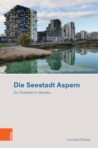 Die Seestadt Aspern: Ein Stadtteil im Werden (Ethnographie des Alltags. Schriften des Instituts für Europäische Ethnologie Wien) von Böhlau Verlag Wien