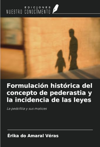 Formulación histórica del concepto de pederastia y la incidencia de las leyes: La pedofilia y sus matices von Ediciones Nuestro Conocimiento