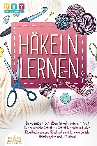 Häkeln lernen - In wenigen Schritten häkeln wie ein Profi: Der praxisnahe Schritt für Schritt Leitfaden mit allen Häkeltechniken und Häkelmustern (inkl. viele geniale Häkelprojekte und DIY Ideen) von EoB