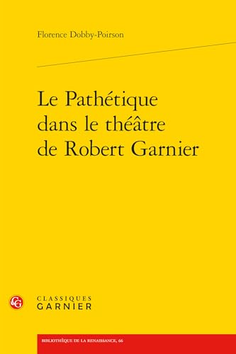 Le Pathétique dans le théâtre de Robert Garnier von CLASSIQ GARNIER