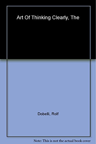 The Art of Thinking Clearly: Better Thinking, Better Decisions
