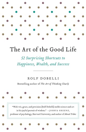 The Art of the Good Life: 52 Surprising Shortcuts to Happiness, Wealth, and Success The Art of the Good Life: 52 Surprising Shortcuts to Happiness, Wealth, and Success