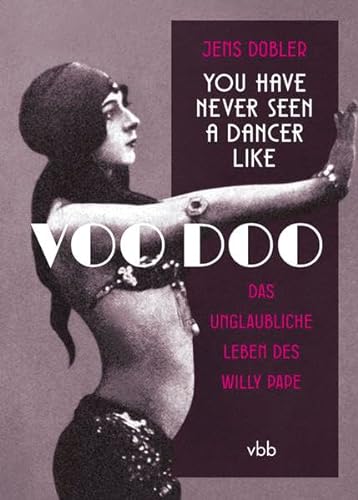 You have never seen a dancer like Voo Doo: Das unglaubliche Leben des Willy Pape: Das unglaubliche Leben des Willi Pape von Verlag für Berlin-Brandenburg