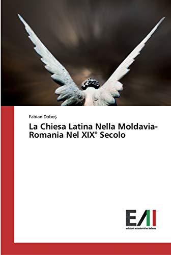 La Chiesa Latina Nella Moldavia-Romania Nel XIX° Secolo von Edizioni Accademiche Italiane