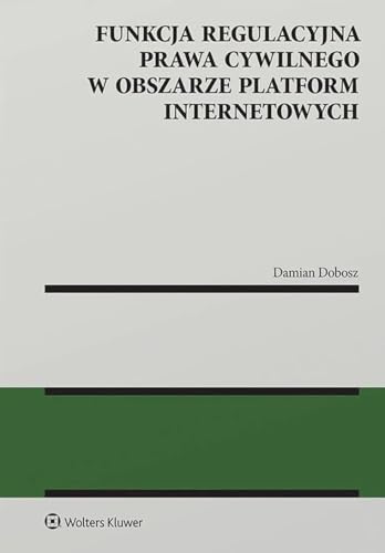 Funkcja regulacyjna prawa cywilnego w obszarze platform internetowych Funkcja regulacyjna prawa cywilnego w obszarze platform internetowych von Wolters Kluwer
