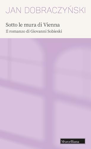 Sotto le mura di Vienna. Il romanzo di Giovanni Sobieski (Opere di Jan Dobraczynski, Band 2) von Morcelliana
