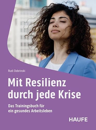 Mit Resilienz durch jede Krise: Das Trainingsbuch für ein gesundes Arbeitsleben (Haufe Fachbuch) von Haufe