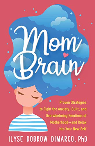Mom Brain: Proven Strategies to Fight the Anxiety, Guilt, and Overwhelming Emotions of Motherhood, and Relax into Your New Self