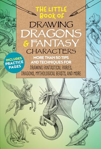 The Little Book of Drawing Dragons & Fantasy Characters: More Than 50 Tips and Techniques for Drawing Fantastical Fairies, Dragons, Mythological ... dragons, mythological beasts, and more