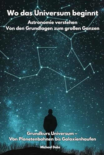Wo das Universum beginnt - Astronomie verstehen Von den Grundlagen zum großen Ganzen von Independently published