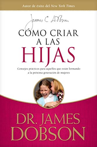 Cómo Criar a Las Hijas: Estímulo Y Consejo Práctico Para Los Que Están Formando Nuestra Próxima Generación de Mujeres = Bringing Up Girls: ... Those Shaping the Next Generation of Women Cómo Criar a Las Hijas: Estímulo Y Consejo Práctico Para Los Que Están Formando Nuestra Próxima Generación de Mujeres = Bringing Up Girls: ... Those Shaping the Next Generation of Women