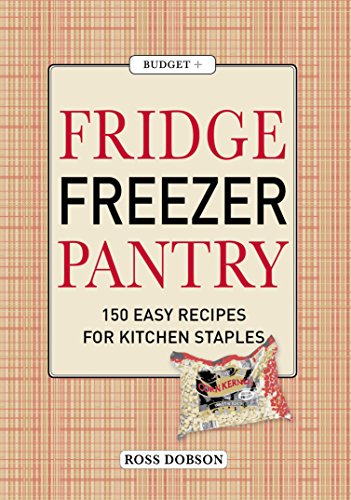 Fridge, Freezer, Pantry: 150 Easy Recipes for Kitchen Staples
