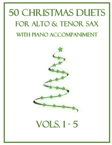 50 Christmas Duets for Alto and Tenor Sax with Piano Accompaniment: Vols. 1-5 50 Christmas Duets for Alto and Tenor Sax with Piano Accompaniment: Vols. 1-5